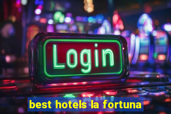 best hotels la fortuna