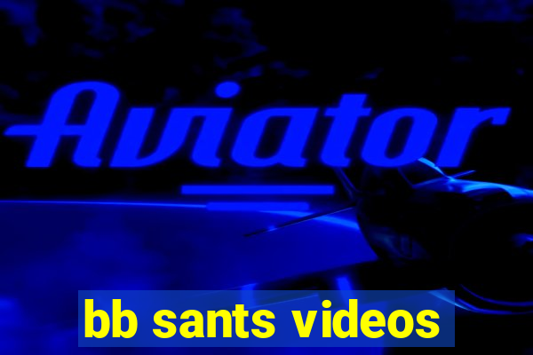 bb sants videos