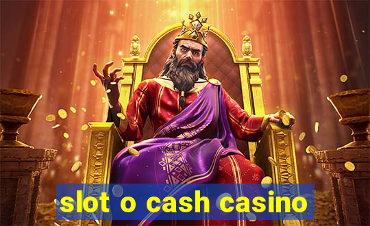 slot o cash casino