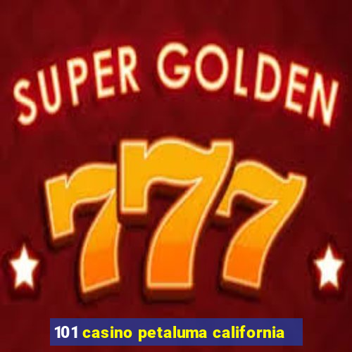 101 casino petaluma california