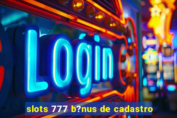 slots 777 b?nus de cadastro