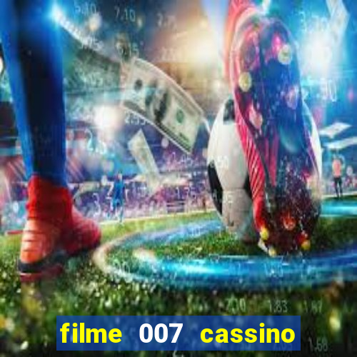 filme 007 cassino royale completo dublado