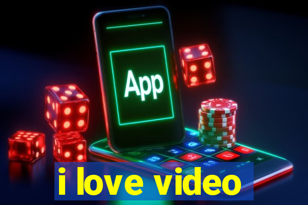 i love video