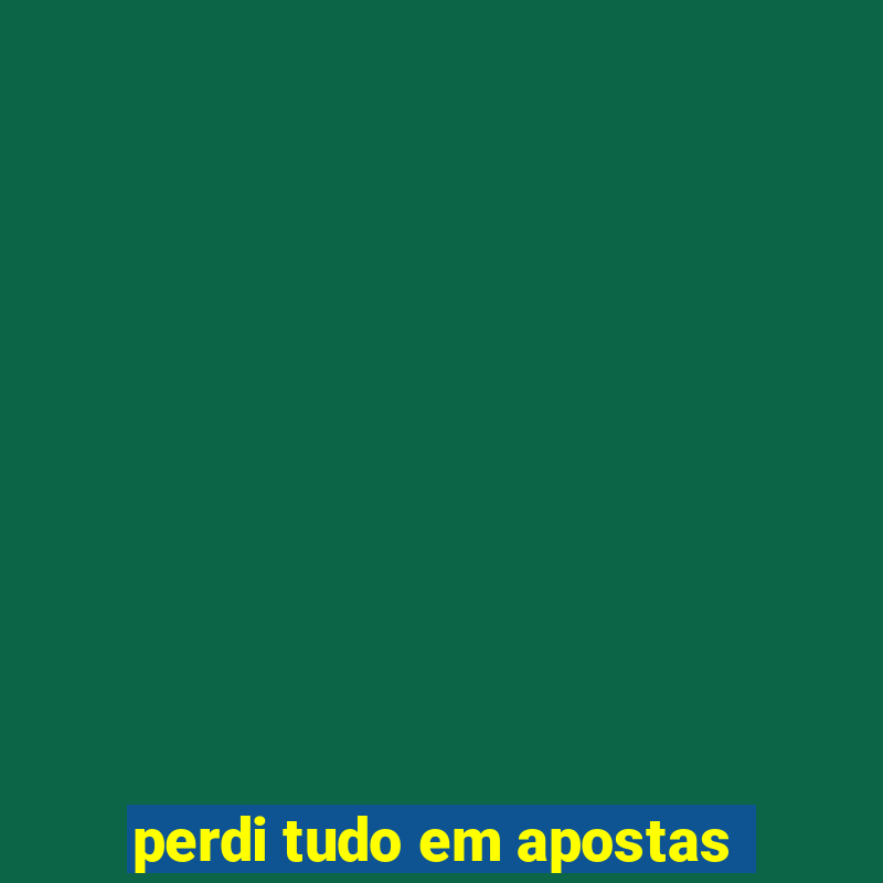 perdi tudo em apostas