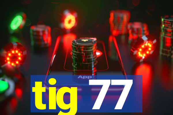 tig 77