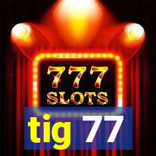 tig 77