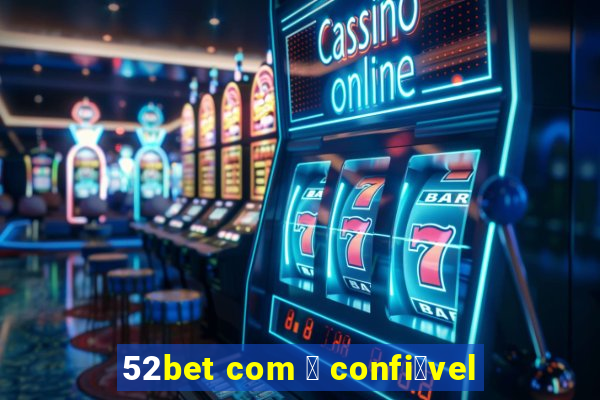 52bet com 茅 confi谩vel