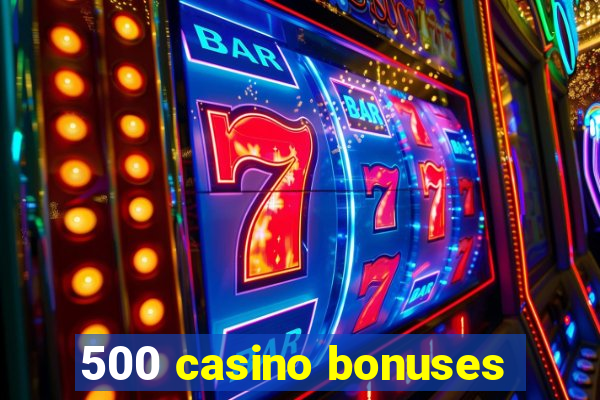 500 casino bonuses