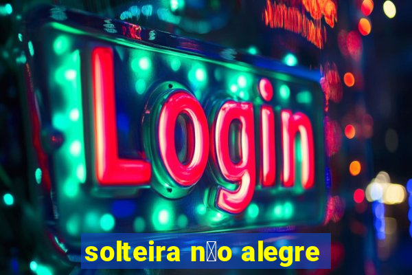 solteira n茫o alegre