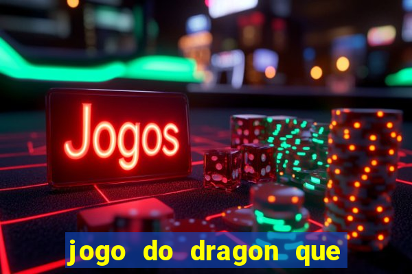 jogo do dragon que da dinheiro