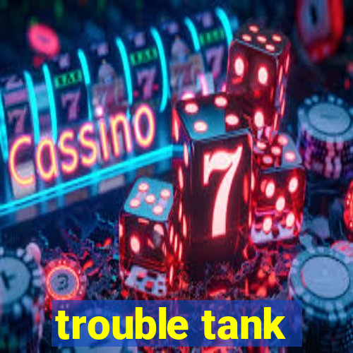 trouble tank