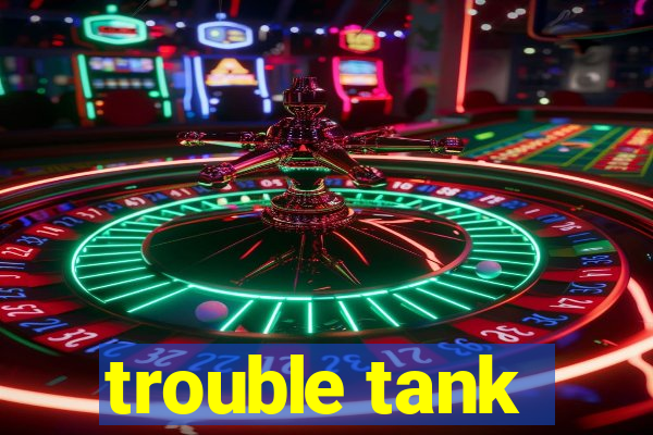 trouble tank