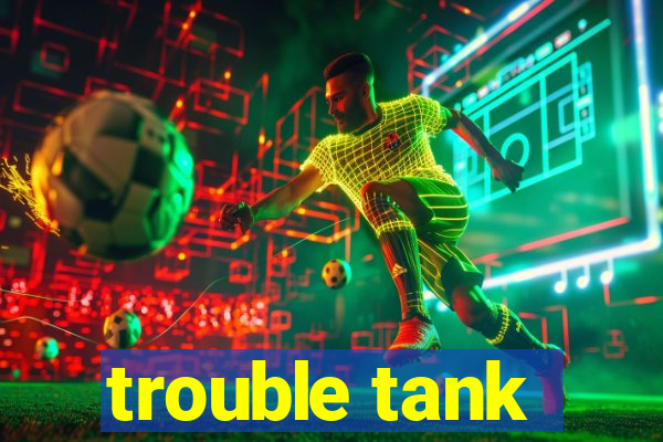 trouble tank