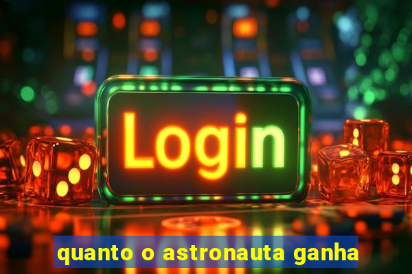 quanto o astronauta ganha