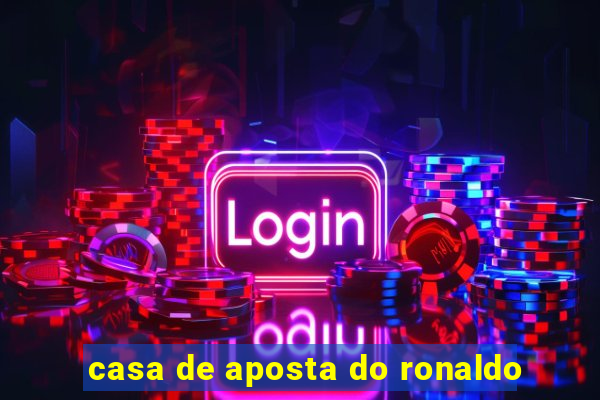 casa de aposta do ronaldo