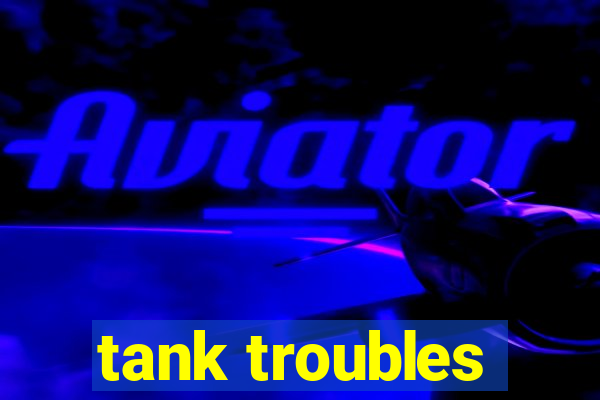 tank troubles