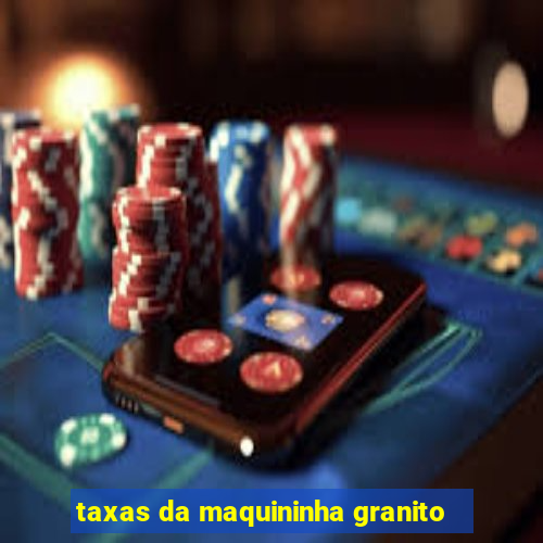 taxas da maquininha granito