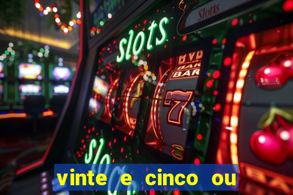 vinte e cinco ou vinte cinco