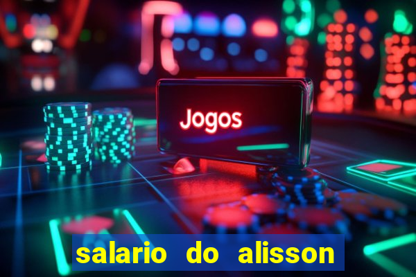 salario do alisson no liverpool