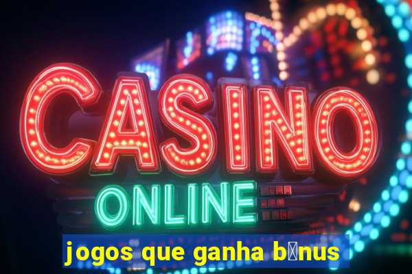 jogos que ganha b么nus