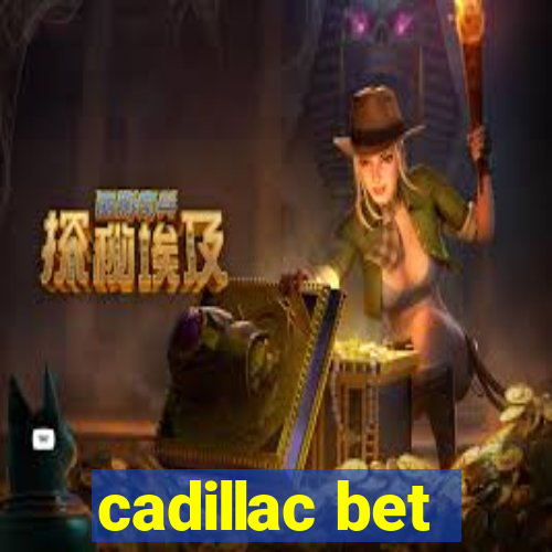 cadillac bet