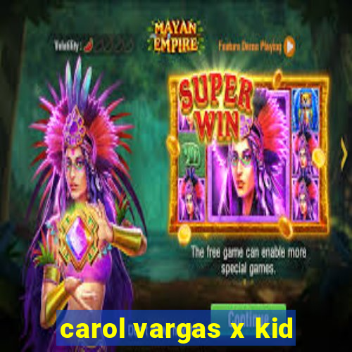 carol vargas x kid