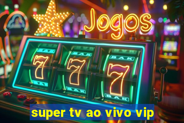 super tv ao vivo vip