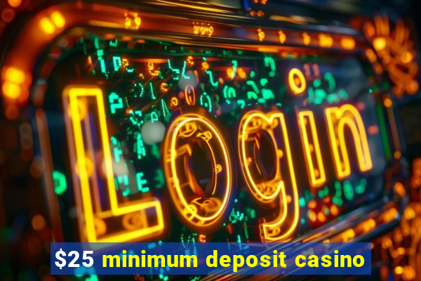 $25 minimum deposit casino