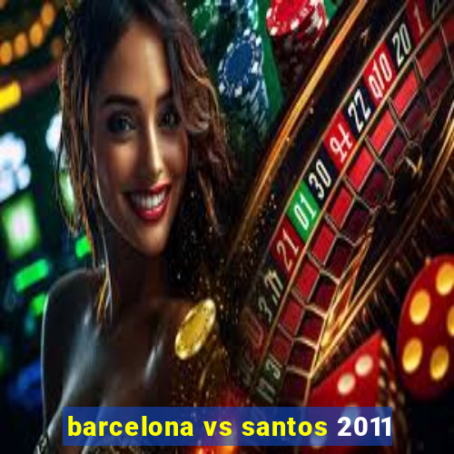 barcelona vs santos 2011