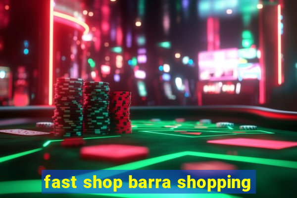 fast shop barra shopping