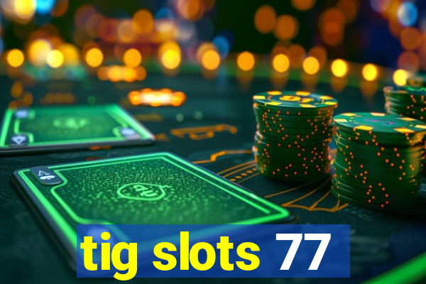 tig slots 77