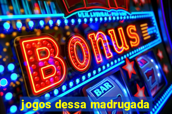 jogos dessa madrugada