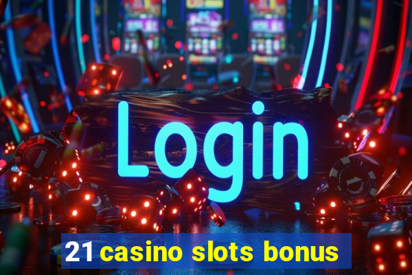 21 casino slots bonus