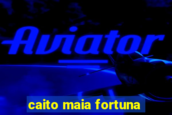 caito maia fortuna