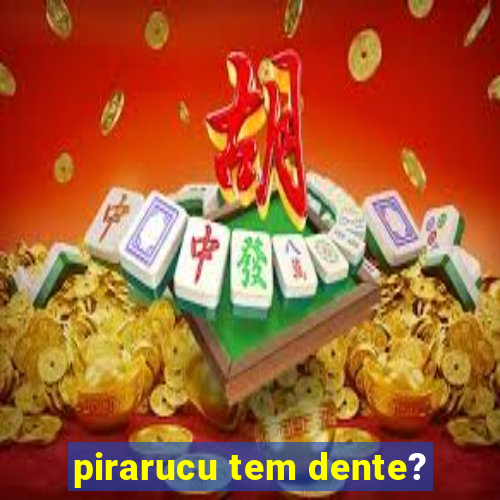 pirarucu tem dente?