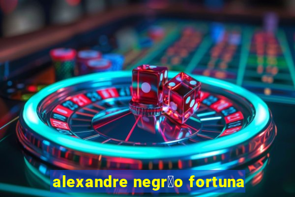 alexandre negr茫o fortuna