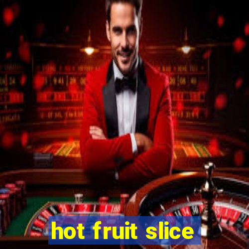 hot fruit slice