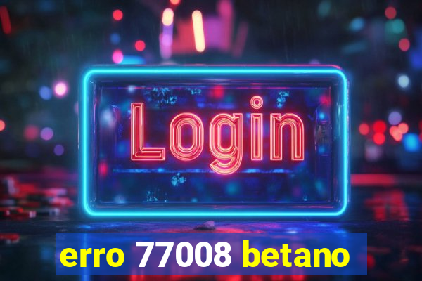 erro 77008 betano