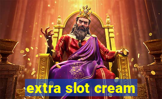 extra slot cream