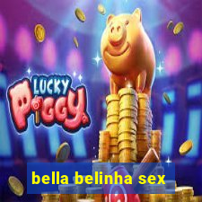 bella belinha sex