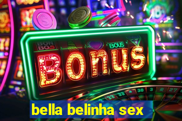 bella belinha sex