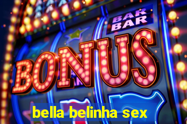 bella belinha sex