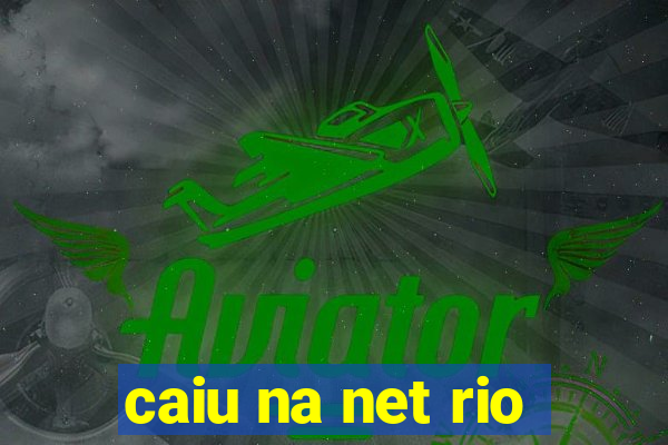 caiu na net rio