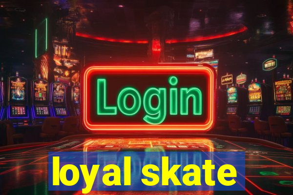 loyal skate