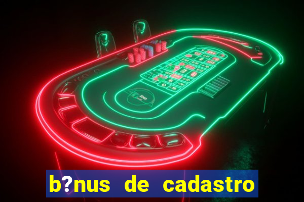 b?nus de cadastro grátis casino