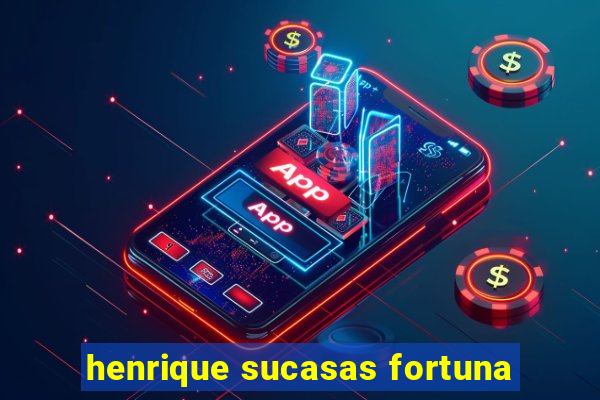 henrique sucasas fortuna