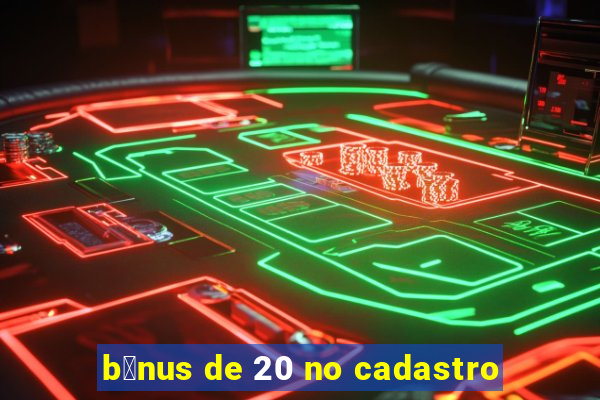 b么nus de 20 no cadastro