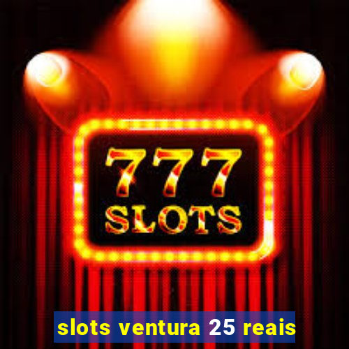 slots ventura 25 reais