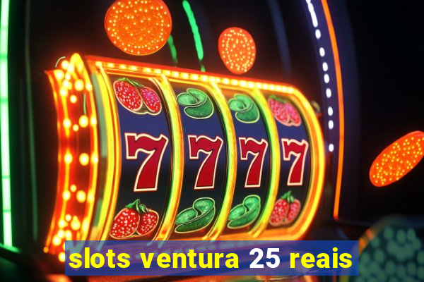 slots ventura 25 reais