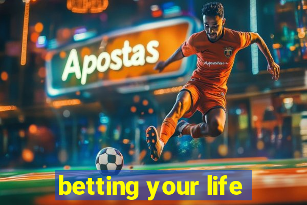 betting your life